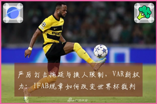 严厉打击拖延与换人限制，VAR新权力：IFAB规章如何改变世界杯裁判执法？