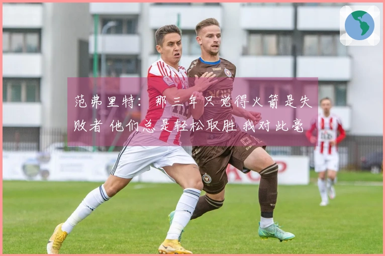 范弗里特：那三年只觉得火箭是失败者 他们总是轻松取胜 我对此毫不在意