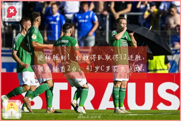 逆转胜利！利雅得队取得12连胜，领先榜首2分，41岁C罗罚失点球，表现为何最低。