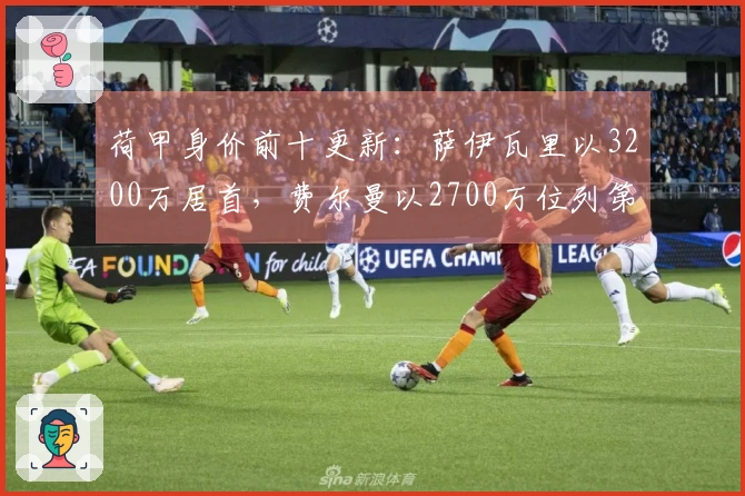荷甲身价前十更新：萨伊瓦里以3200万居首，费尔曼以2700万位列第二