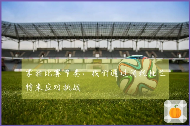 掌控比赛节奏，我们通过消耗杜兰特来应对挑战