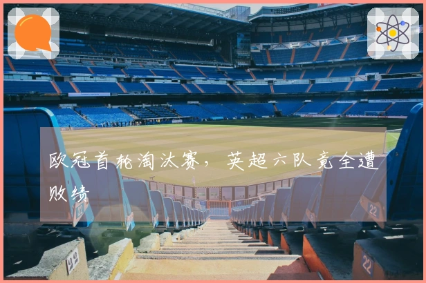 欧冠首轮淘汰赛，英超六队竟全遭败绩