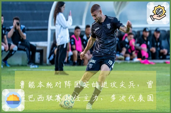 鲁能本轮对阵国安的进攻尖兵，曾在巴西联赛担任主力，多次代表国家队出场