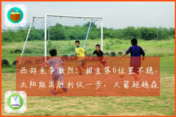 西部竞争激烈：掘金第6位置不稳，太阳距离胜利仅一步，火箭超越森林狼升至第3