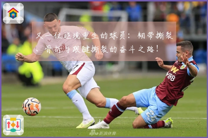 又一位逆境重生的球员：韧带撕裂、骨折与跟腱撕裂的奋斗之路！