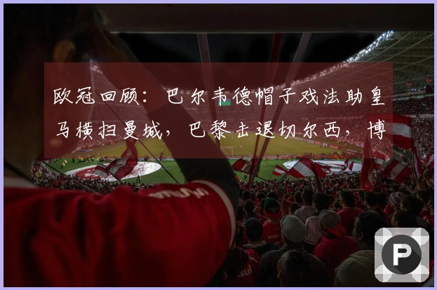 欧冠回顾：巴尔韦德帽子戏法助皇马横扫曼城，巴黎击退切尔西，博德以3比0领跑