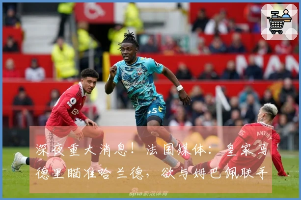 深夜重大消息！法国媒体：皇家马德里瞄准哈兰德，欲与姆巴佩联手，维尼修斯或将转会