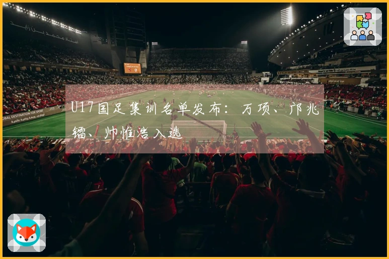 U17国足集训名单发布：万项、邝兆镭、帅惟浩入选