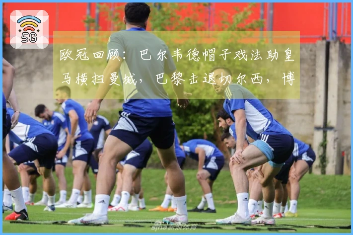 欧冠回顾：巴尔韦德帽子戏法助皇马横扫曼城，巴黎击退切尔西，博德以3比0领跑